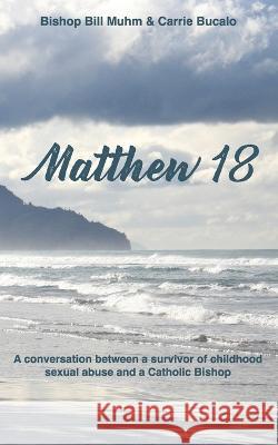 Matthew 18: A Conversation Between a Survivor of Child Sexual Abuse and a Catholic Bishop Carrie Bucalo Bishop Bill Muhm  9781957013817 Hybrid Global Publishing - książka