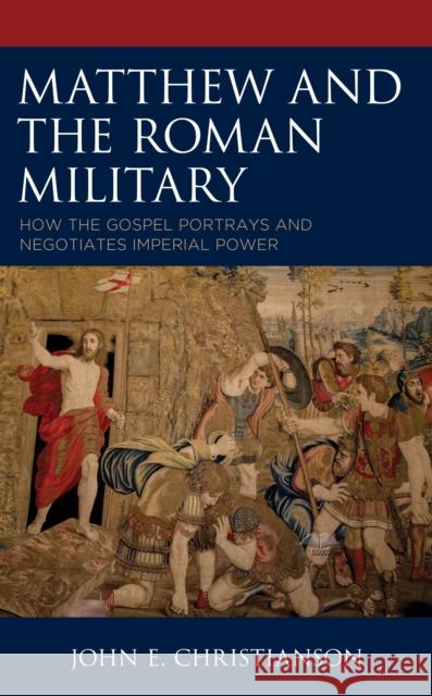 Matthew and the Roman Military: How the Gospel Portrays and Negotiates Imperial Power Christianson, John E. 9781978712218 Rowman & Littlefield - książka