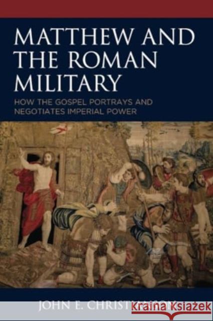 Matthew and the Roman Military: How the Gospel Portrays and Negotiates Imperial Power John E. Christianson 9781978712232 Fortress Academic - książka