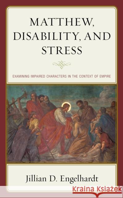 Matthew, Disability, and Stress: Examining Impaired Characters in the Context of Empire Jillian D. Engelhardt 9781978712034 Fortress Academic - książka