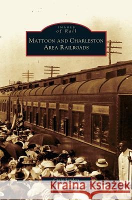 Mattoon and Charleston Area Railroads Adjunct Instructor Craig Sanders (Cleveland State University) 9781531632694 Arcadia Publishing Library Editions - książka