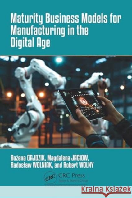 Maturity Business Models for Manufacturing in the Digital Age Bożena Gajdzik Magdalena Jaciow Radoslaw Wolniak 9781032729701 CRC Press - książka