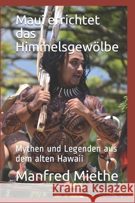 Maui errichtet das Himmelsgewölbe: Mythen und Legenden aus dem alten Hawaii Manfred Miethe 9781981698615 Createspace Independent Publishing Platform - książka