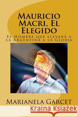 Mauricio Macri, El Elegido: El Hombre Que Llevara a la Argentina a la Gloria Marianela Garcet 9781979316279 Createspace Independent Publishing Platform - książka