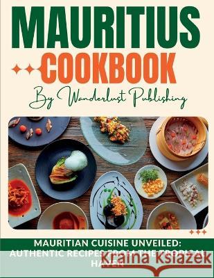 Mauritius cookbook: Mauritian Cuisine Unveiled: Authentic Recipes from the Tropical Haven Wanderlust Publishing   9798853012417 Independently Published - książka