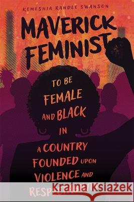 Maverick Feminist: To Be Female and Black in a Country Founded upon Violence and Respectability Kemeshia Randle Swanson 9781496850645 University Press of Mississippi - książka