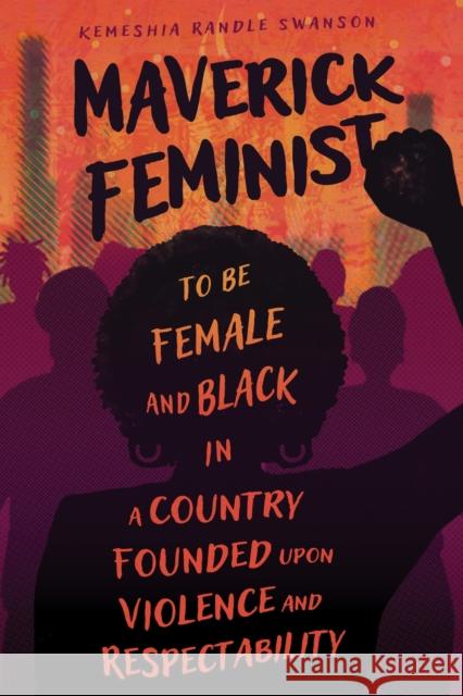 Maverick Feminist: To Be Female and Black in a Country Founded upon Violence and Respectability Kemeshia Randle Swanson 9781496850652 University Press of Mississippi - książka