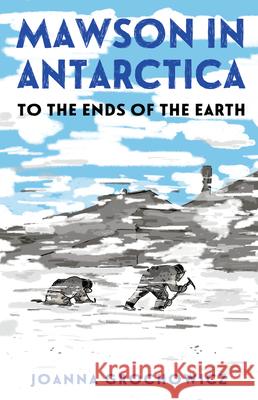 Mawson in Antarctica: To the Ends of the Earth Joanna Grochowicz 9781761180590 Allen & Unwin - książka