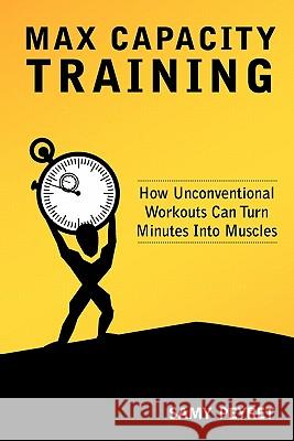 Max Capacity Training: How Unconventional Workouts Can Turn Minutes Into Muscles Samy Peyret 9780615435466 Intelligent Laziness - książka