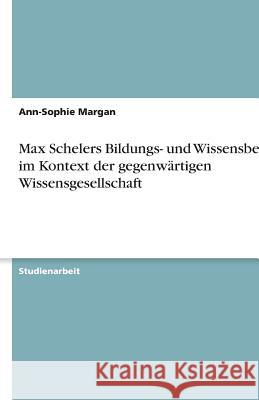 Max Schelers Bildungs- und Wissensbegriff im Kontext der gegenwartigen Wissensgesellschaft Ann-Sophie Margan 9783640473366 Grin Verlag - książka