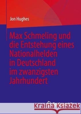 Max Schmeling und die Entstehung eines Nationalhelden in Deutschland im zwanzigsten Jahrhundert Jon Hughes 9783031256424 Springer vs - książka