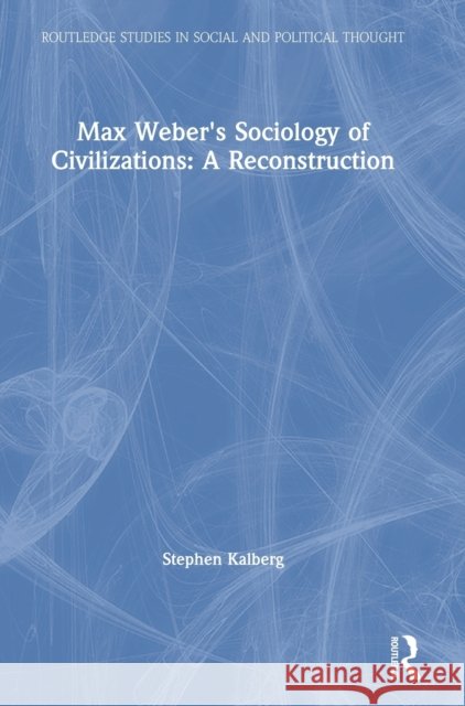 Max Weber's Sociology of Civilizations: A Reconstruction Stephen Kalberg 9780367497279 Routledge - książka