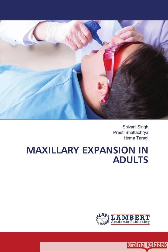 MAXILLARY EXPANSION IN ADULTS Singh, Shivani, Bhattachrya, Preeti, Taragi, Hema 9786206845454 LAP Lambert Academic Publishing - książka