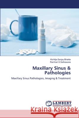 Maxillary Sinus & Pathologies Kshitija Sanjay Bhakte, Ramhari S Sathawane 9786139814503 LAP Lambert Academic Publishing - książka