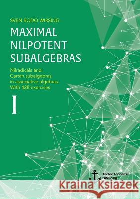 Maximal nilpotent subalgebras I: Nilradicals and Cartan subalgebras in associative algebras. With 428 exercises Wirsing, Sven Bodo 9783960671039 Anchor Academic Publishing - książka