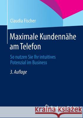 Maximale Kundennähe Am Telefon: So Nutzen Sie Ihr Intuitives Potenzial Im Business Fischer, Claudia 9783658029852 Gabler - książka