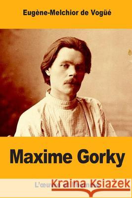 Maxime Gorky: L'oeuvre et l'homme Vogue, Eugene-Melchior 9781548609832 Createspace Independent Publishing Platform - książka