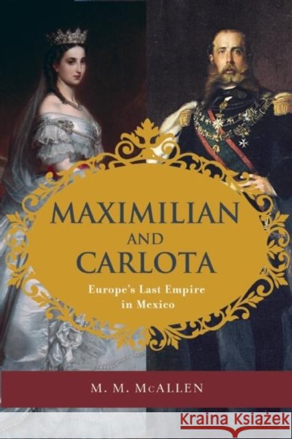 Maximilian and Carlota: Europe's Last Empire in Mexico Mary Margaret McAlle 9781595342638 Trinity University Press - książka