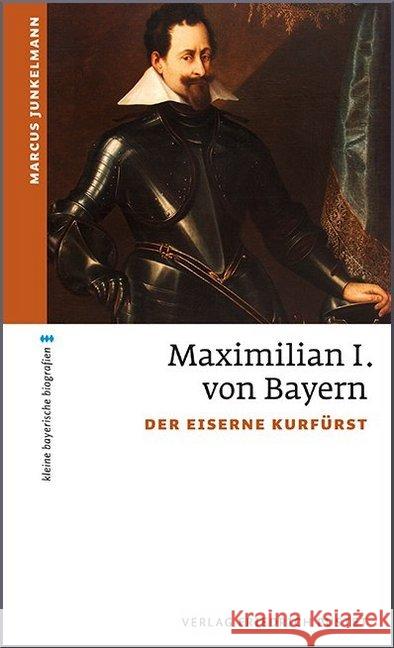 Maximilian I. von Bayern : Der eiserne Kurfürst Junkelmann, Marcus 9783791729350 Pustet, Regensburg - książka