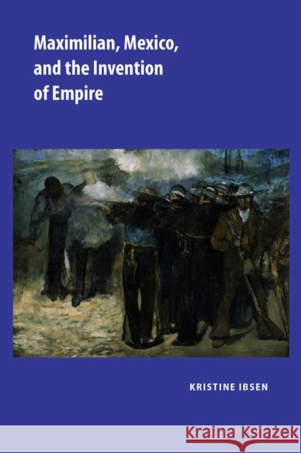 Maximilian, Mexico, and the Invention of Empire Kristine Ibsen 9780826516886 Vanderbilt University Press - książka