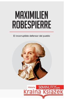 Maximilien Robespierre: El incorruptible defensor del pueblo 50minutos 9782806297440 5minutos.Es - książka