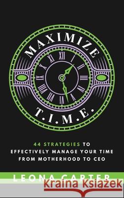 Maximize T.I.M.E.: 44 Strategies to Effectively Manage Your Time From Motherhood to CEO Leona Carter 9781644842959 Purposely Created Publishing Group - książka