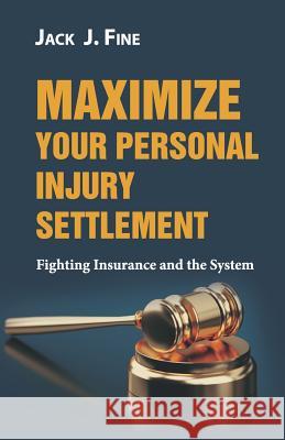 Maximize Your Personal Injury Settlement: Fighting Insurance and the System Jack J. Fine 9781946203366 Expert Press - książka
