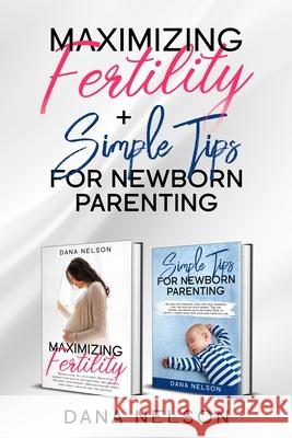 Maximizing Fertility + Simple Tips For Newborn Parenting: A Proven Guide to a Successful Pregnancy And An Effective Parenting Guide For Your Newborns Dana Nelson 9781660178582 Independently Published - książka