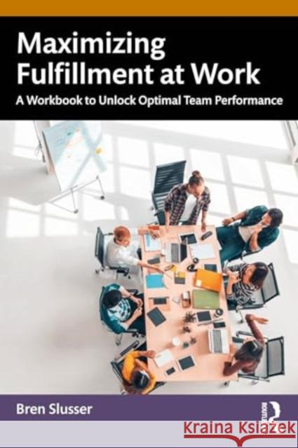 Maximizing Fulfillment at Work: A Workbook to Unlock Optimal Team Performance Bren Slusser 9781032423722 Routledge - książka