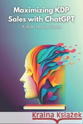 Maximizing KDP Sales with ChatGPT: A Side Hustle Guide Strellus   9798374996449 Independently Published - książka