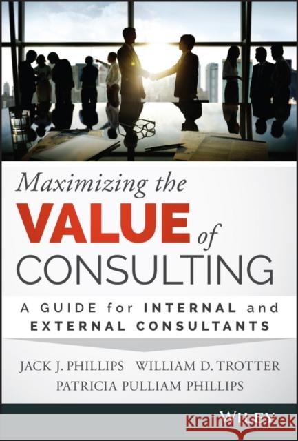 Maximizing the Value of Consulting: A Guide for Internal and External Consultants Phillips, Jack J. 9781118923405 John Wiley & Sons Inc - książka