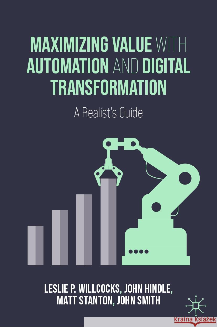 Maximizing Value with Automation and Digital Transformation: A Realist's Guide Leslie P. Willcocks John Hindle Matt Stanton 9783031465680 Palgrave MacMillan - książka