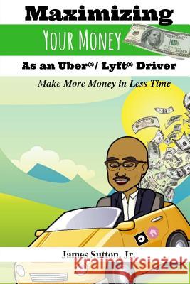 Maximizing Your Money as an Uber/Lyft Driver: Make More Money in Less Time James Sutto 9781978251816 Createspace Independent Publishing Platform - książka