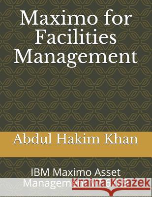 Maximo for Facilities Management: IBM Maximo Asset Management V7.6.0.9 Abdul Hakim Khan 9781073051175 Independently Published - książka