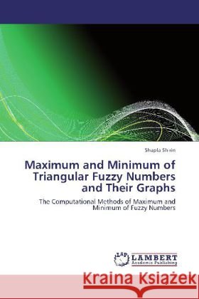 Maximum and Minimum of Triangular Fuzzy Numbers and Their Graphs : The Computational Methods of Maximum and Minimum of Fuzzy Numbers Shirin, Shapla 9783659267239 LAP Lambert Academic Publishing - książka