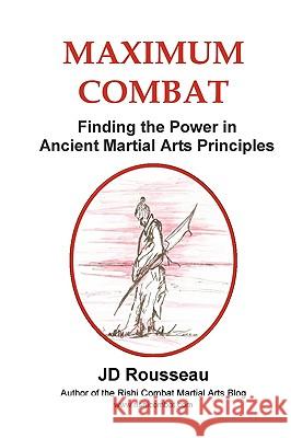 Maximum Combat: Finding the Power in Ancient Martial Arts Principles Rousseau, Jd 9780557253470 Lulu.com - książka