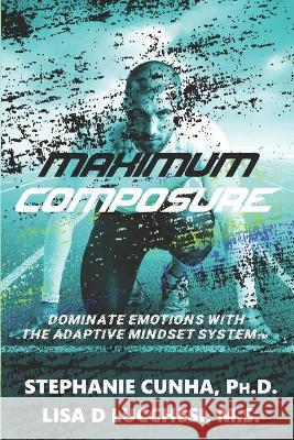 Maximum Composure: Dominate Emotions with the Adaptive Mindset System Lisa Lucchesi Stephanie Cunha 9781734661507 Mental Accelerator LLC - książka