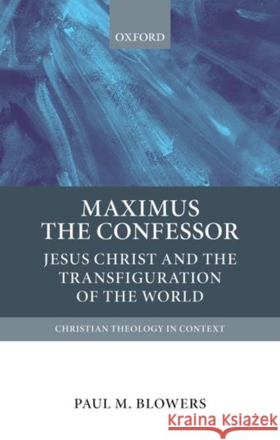 Maximus the Confessor: Jesus Christ and the Transfiguration of the World Paul M. Blowers 9780199673957 Oxford University Press, USA - książka