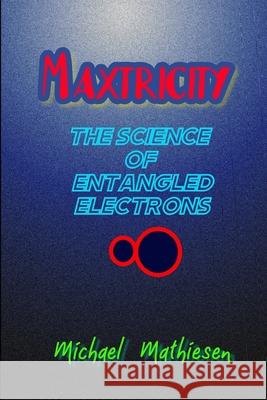 Maxtricity: The Science Of Entangled Electrons Michael Mathiesen 9781091565913 Independently Published - książka