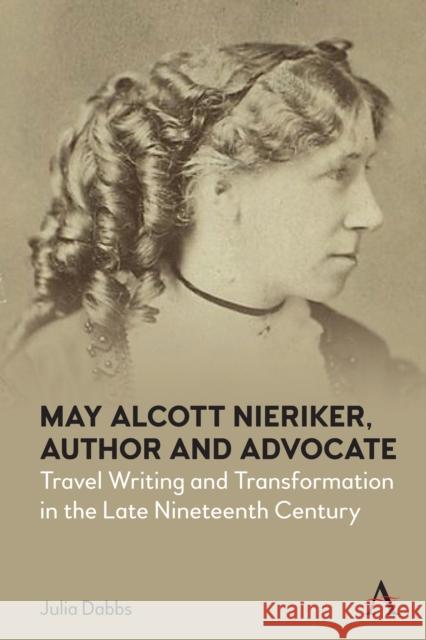May Alcott Nieriker, Author and Advocate: Travel Writing and Transformation in the Late Nineteenth Century Julia Dabbs 9781785278648 Anthem Press - książka