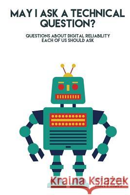 May I ask a Technical Question: Questions About Digital Reliability Each of Us S Hoff, Matt 9780998331300 May I Ask a Technical Question Publishing - książka