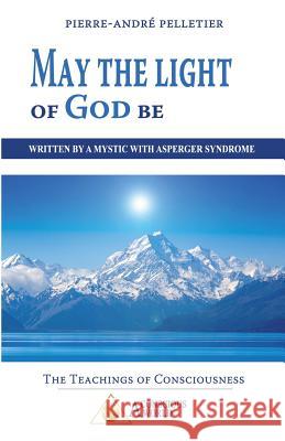 May the Light of God be: Written by a Mystic with Asperger Syndrome Pelletier, Pierre-Andre 9782924371442 Conscious World - książka