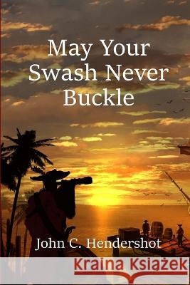 May Your Swash Never Buckle John Hendershot 9780692176467 Pirate Parrot Press - książka