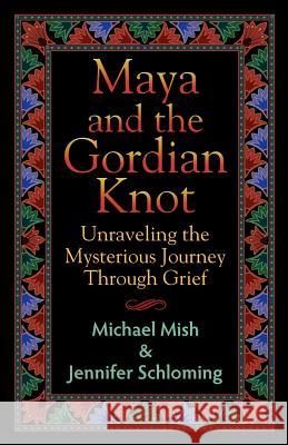 Maya and the Gordian Knot: Unraveling the Mysterious Journey Through Grief Michael Mish Jennifer Schloming 9780984829408 Mgk Publishers - książka