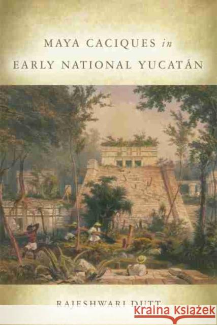 Maya Caciques in Early National Yucatán Dutt, Rajeshwari 9780806155784 University of Oklahoma Press - książka