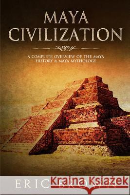 Maya Civilization: A Complete Overview Of The Maya History & Maya Mythology Brown, Eric 9781951103149 Guy Saloniki - książka