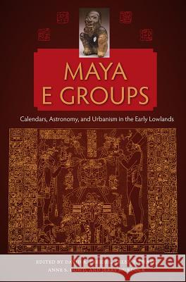 Maya E Groups: Calendars, Astronomy, and Urbanism in the Early Lowlands David A. Freidel Arlen F. Chase Anne S. Dowd 9780813054353 University Press of Florida - książka