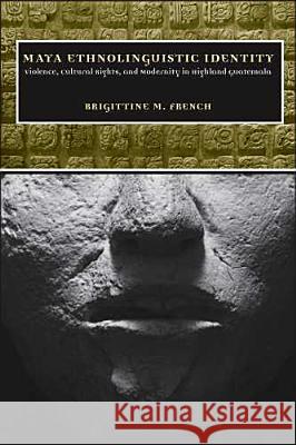 Maya Ethnolinguistic Identity : Violence, Cultural Rights, and Modernity in Highland Guatemala Brigittine M. French 9780816527670 University of Arizona Press - książka