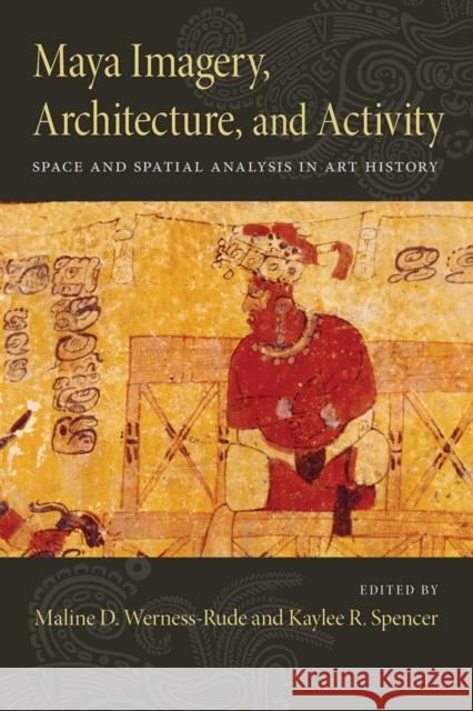 Maya Imagery, Architecture, and Activity: Space and Spatial Analysis in Art History Kaylee R. Spencer Maline D. Werness-Rude 9780826355799 University of New Mexico Press - książka