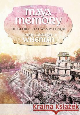 Maya Memory: The Glory That Was Palenque Wiseman, Dolly Calderon 9781452542089 Balboa Press - książka